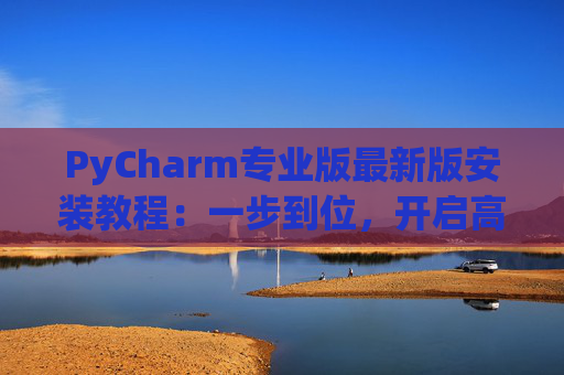 PyCharm专业版最新版安装教程：一步到位，开启高效Python开发之旅