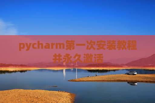 pycharm第一次安装教程并永久激活