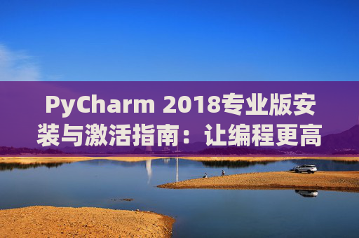 PyCharm 2018专业版安装与激活指南：让编程更高效